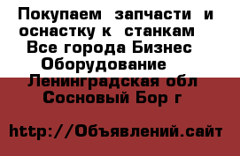 Покупаем  запчасти  и оснастку к  станкам. - Все города Бизнес » Оборудование   . Ленинградская обл.,Сосновый Бор г.